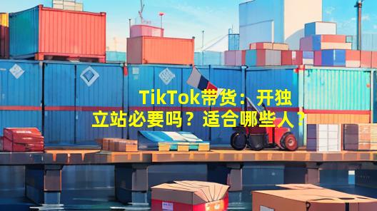 TikTok带货：开独立站必要吗？适合哪些人？