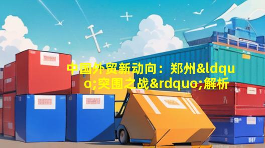 中国外贸新动向：郑州“突围之战”解析——2021年中国城市外贸排行榜洞察