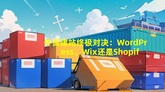 外贸建站终极对决：WordPress、Wix还是Shopify？