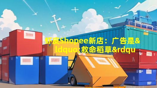 虾皮Shopee新店：广告是“救命稻草”还是“无底洞”？